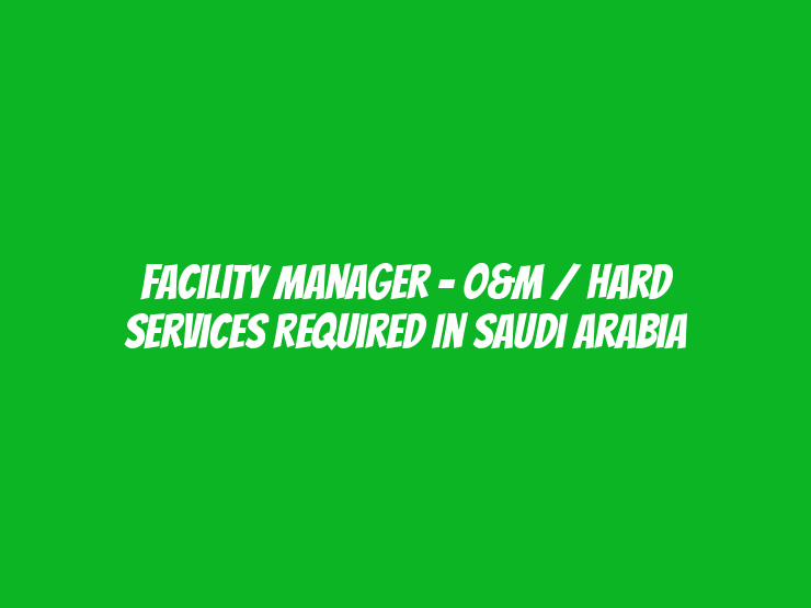 Facility Manager - O&M / Hard Services Required in Saudi Arabia