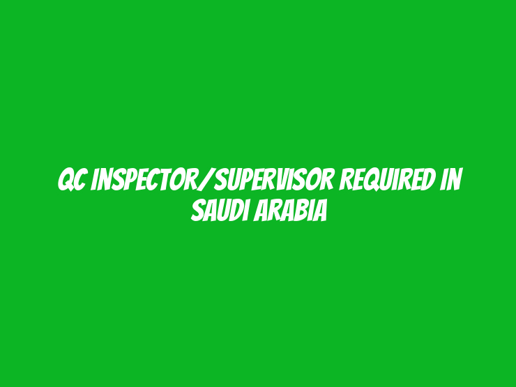 QC Inspector/Supervisor Required in Saudi Arabia