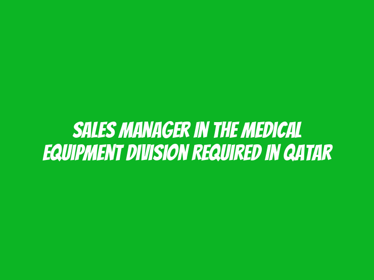 Sales Manager in the Medical Equipment Division Required in Qatar