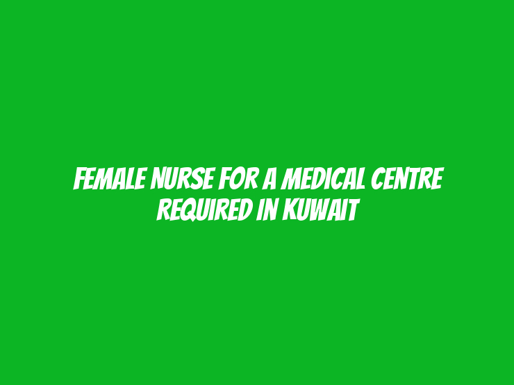 Female Nurse for a Medical Centre Required in Kuwait