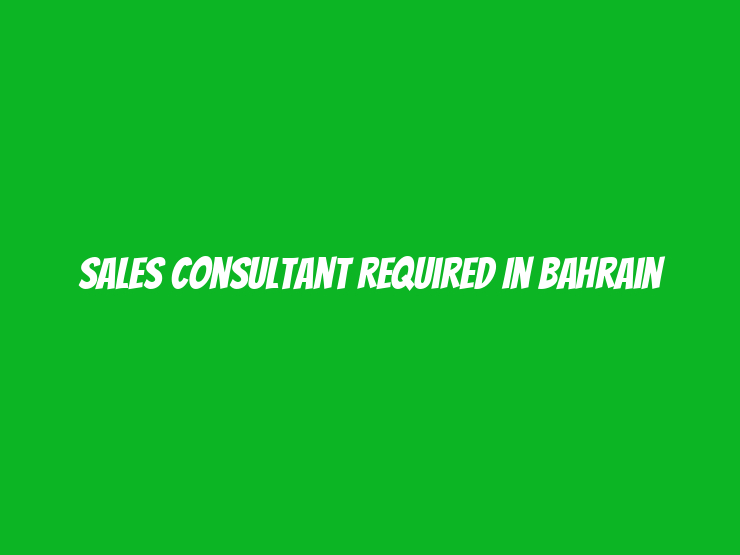 Sales Consultant Required in Bahrain