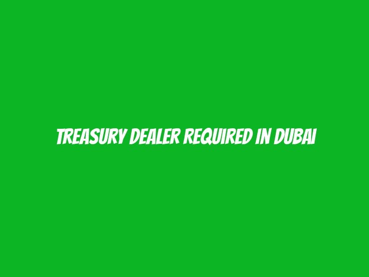 Treasury Dealer Required in Dubai