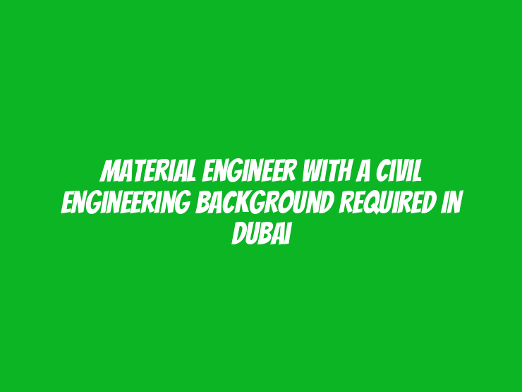 Material Engineer with a Civil Engineering background Required in Dubai