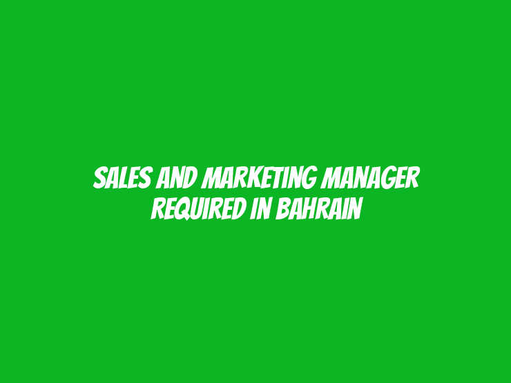 Sales and Marketing Manager Required in Bahrain