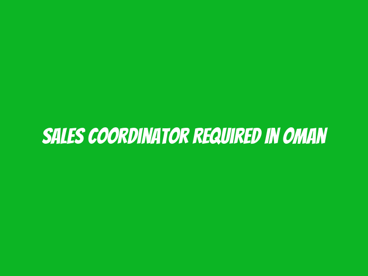 Sales Coordinator Required in Oman