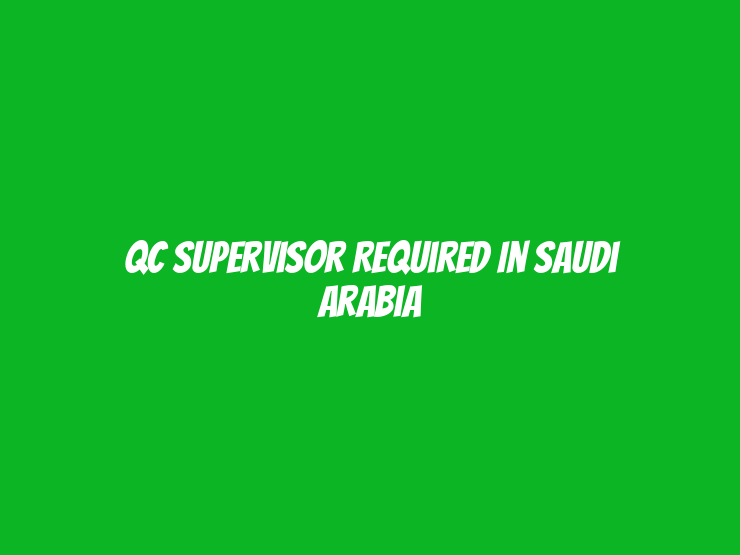 QC Supervisor Required in Saudi Arabia