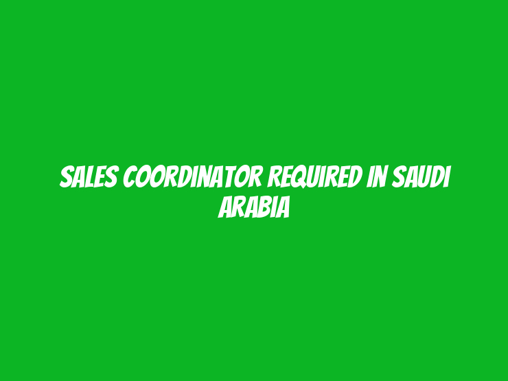 Sales Coordinator Required in Saudi Arabia