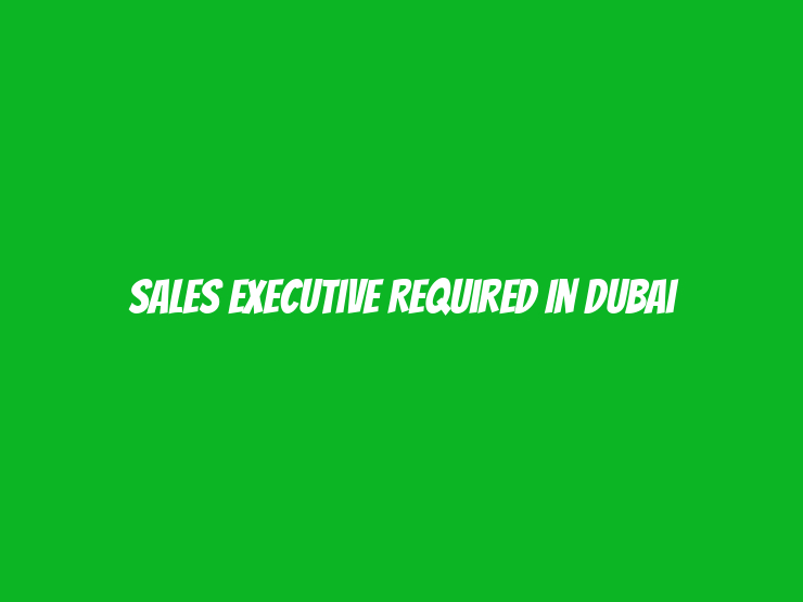 Sales Executive Required in Dubai