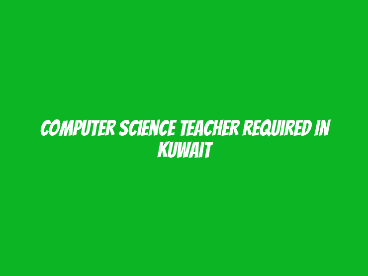 Computer Science Teacher Required in Kuwait