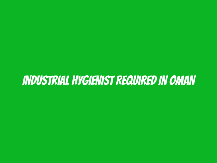 Industrial Hygienist Required in Oman