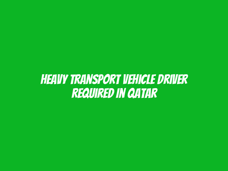 Heavy Transport Vehicle Driver Required in Qatar