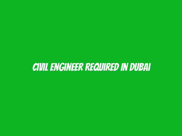 Civil Engineer Required in Dubai