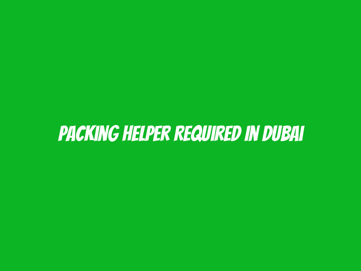 Packing Helper Required in Dubai