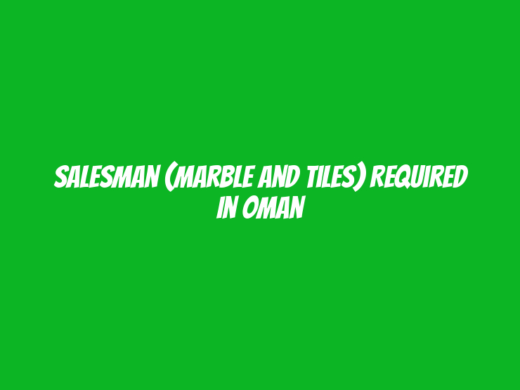 Salesman (Marble and Tiles) Required in Oman