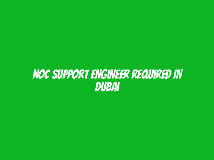 NOC Support Engineer Required in Dubai