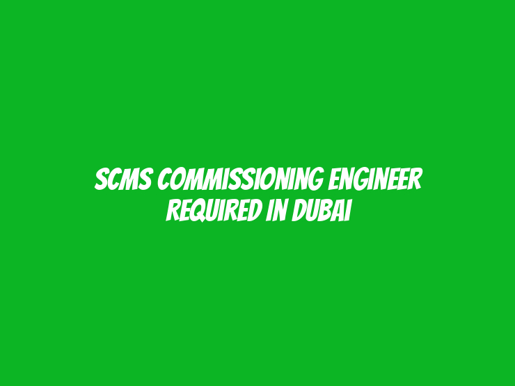 SCMS Commissioning Engineer Required in Dubai