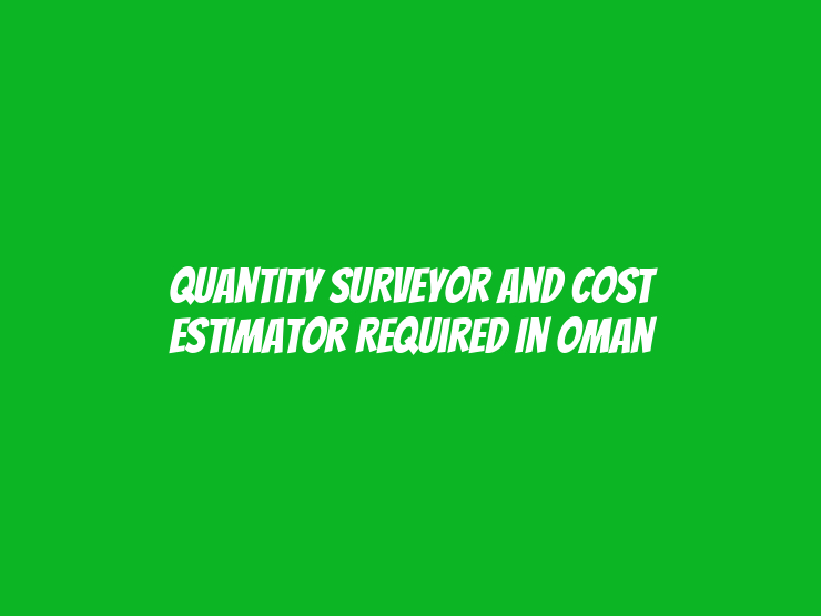 Quantity Surveyor and Cost Estimator Required in Oman