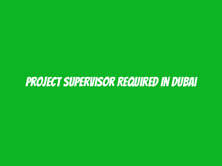 Project Supervisor Required in Dubai